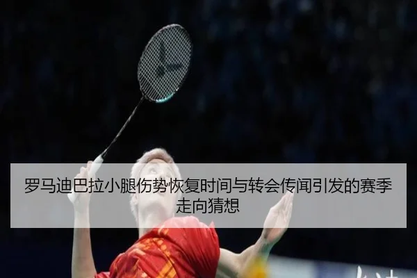 罗马迪巴拉小腿伤势恢复时间与转会传闻引发的赛季走向猜想